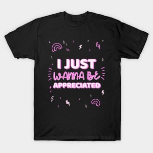 i just wanna be appreciated T-Shirt